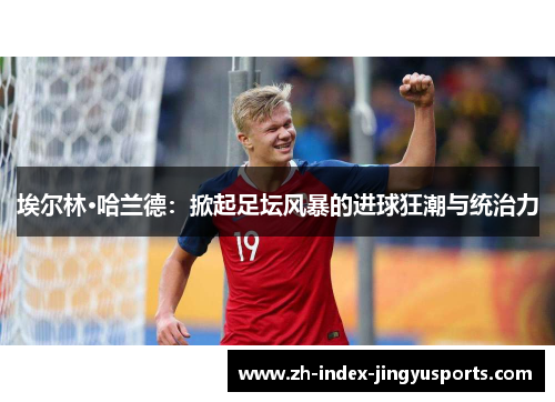 埃尔林·哈兰德：掀起足坛风暴的进球狂潮与统治力