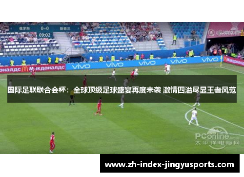 国际足联联合会杯：全球顶级足球盛宴再度来袭 激情四溢尽显王者风范
