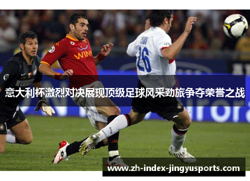 意大利杯激烈对决展现顶级足球风采劲旅争夺荣誉之战