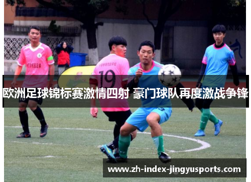 欧洲足球锦标赛激情四射 豪门球队再度激战争锋