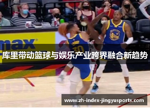 库里带动篮球与娱乐产业跨界融合新趋势