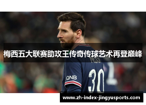 梅西五大联赛助攻王传奇传球艺术再登巅峰