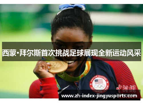 西蒙·拜尔斯首次挑战足球展现全新运动风采