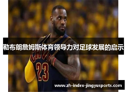 勒布朗詹姆斯体育领导力对足球发展的启示