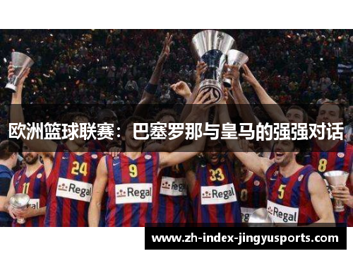 欧洲篮球联赛：巴塞罗那与皇马的强强对话