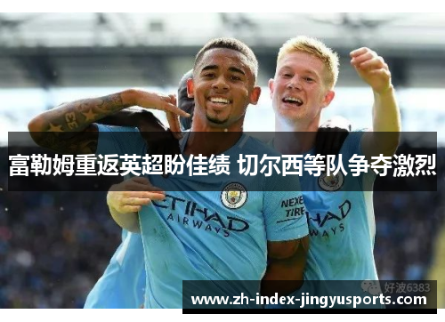 富勒姆重返英超盼佳绩 切尔西等队争夺激烈