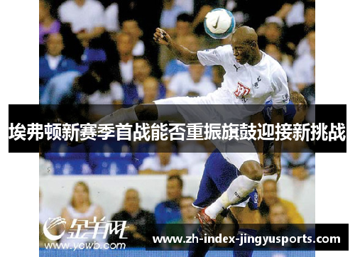 埃弗顿新赛季首战能否重振旗鼓迎接新挑战