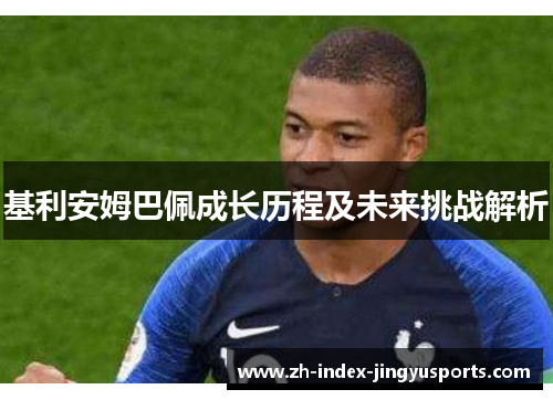 基利安姆巴佩成长历程及未来挑战解析