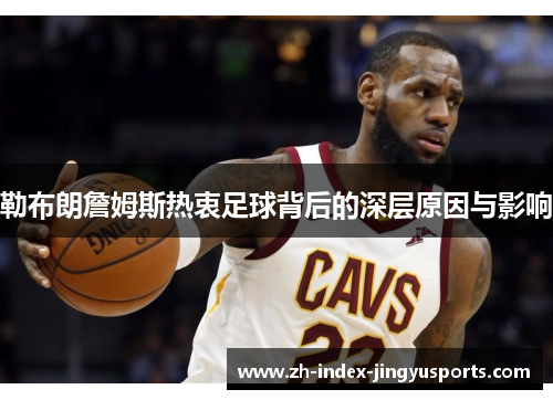 勒布朗詹姆斯热衷足球背后的深层原因与影响