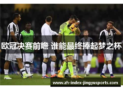 欧冠决赛前瞻 谁能最终捧起梦之杯
