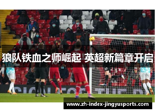 狼队铁血之师崛起 英超新篇章开启