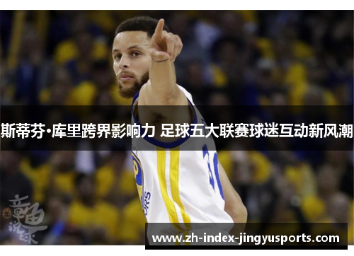 斯蒂芬·库里跨界影响力 足球五大联赛球迷互动新风潮