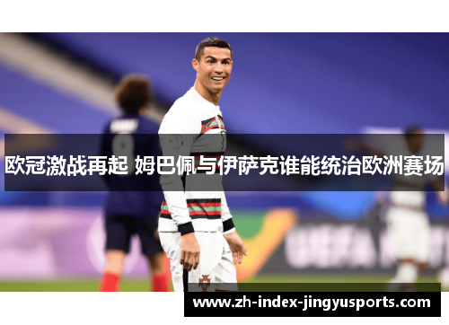 欧冠激战再起 姆巴佩与伊萨克谁能统治欧洲赛场