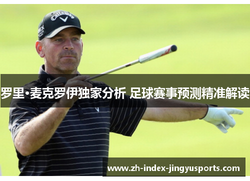 罗里·麦克罗伊独家分析 足球赛事预测精准解读